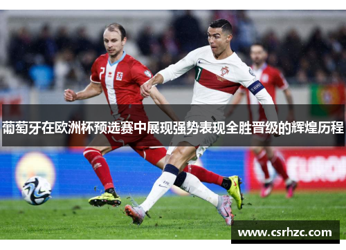 葡萄牙在欧洲杯预选赛中展现强势表现全胜晋级的辉煌历程