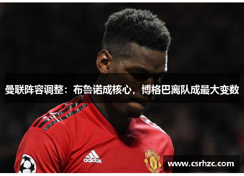 曼联阵容调整：布鲁诺成核心，博格巴离队成最大变数