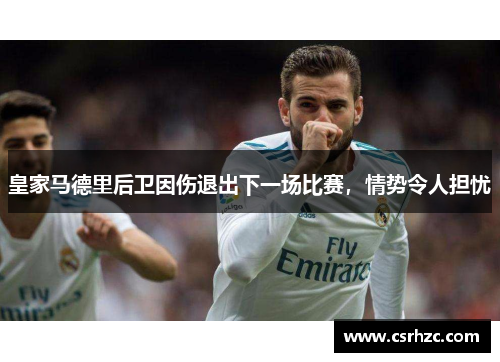 皇家马德里后卫因伤退出下一场比赛，情势令人担忧