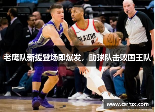 老鹰队新援登场即爆发，助球队击败国王队