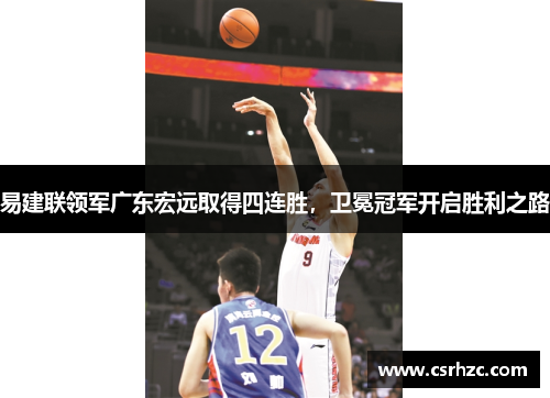 易建联领军广东宏远取得四连胜，卫冕冠军开启胜利之路