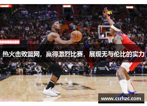 热火击败篮网，赢得激烈比赛，展现无与伦比的实力