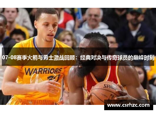 07-08赛季火箭与勇士激战回顾：经典对决与传奇球员的巅峰时刻