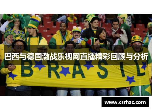 巴西与德国激战乐视网直播精彩回顾与分析
