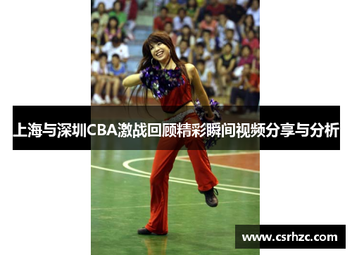 上海与深圳CBA激战回顾精彩瞬间视频分享与分析