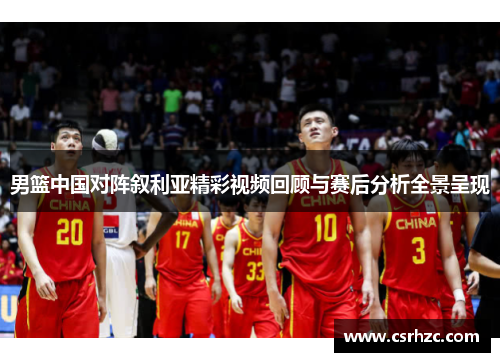 男篮中国对阵叙利亚精彩视频回顾与赛后分析全景呈现