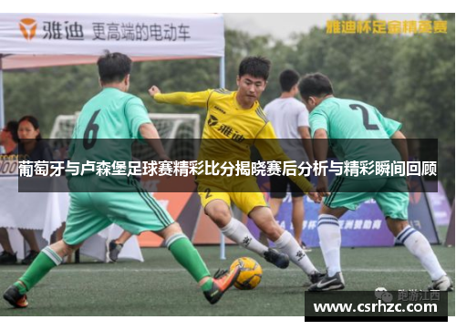 葡萄牙与卢森堡足球赛精彩比分揭晓赛后分析与精彩瞬间回顾