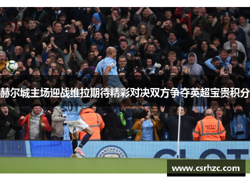 赫尔城主场迎战维拉期待精彩对决双方争夺英超宝贵积分