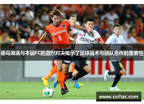德岛漩涡与本因FC的激烈对决揭示了足球战术与团队合作的重要性
