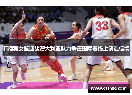 菲律宾女篮迎战澳大利亚队力争在国际赛场上创造佳绩