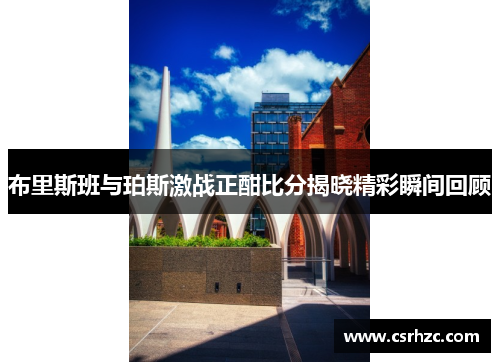 布里斯班与珀斯激战正酣比分揭晓精彩瞬间回顾